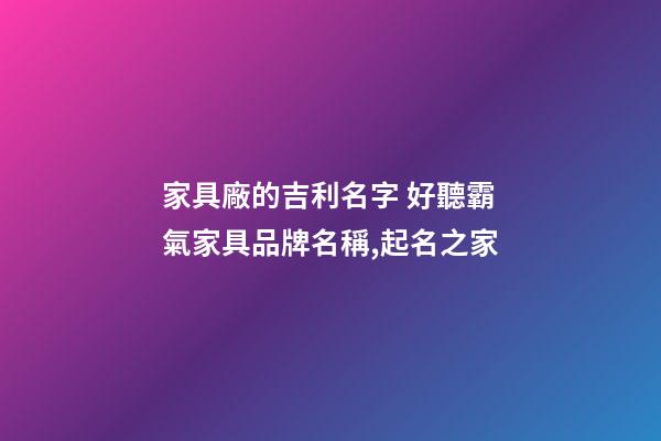 家具廠的吉利名字 好聽霸氣家具品牌名稱,起名之家-第1張-公司起名-玄機派